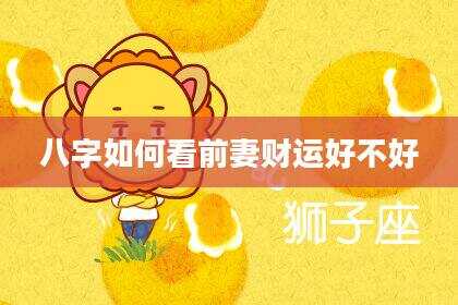 八字如何看前妻财运好不好