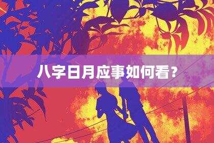 八字日月应事如何看？
