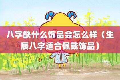 八字缺什么饰品会怎么样（生辰八字适合佩戴饰品）