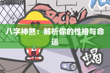 八字神煞：解析你的性格与命运