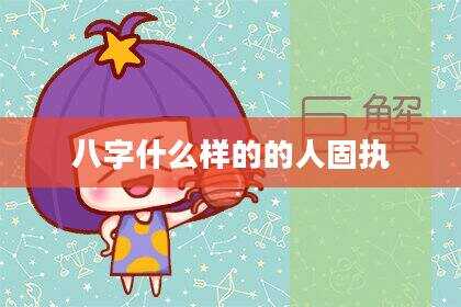 八字什么样的的人固执