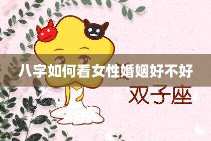 八字如何看女性婚姻好不好