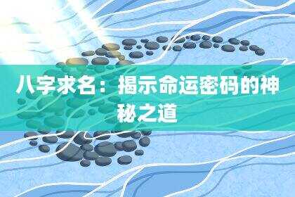 八字求名：揭示命运密码的神秘之道