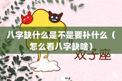 八字缺什么是不是要补什么（怎么看八字缺啥）