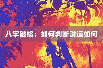八字破格：如何判断财运如何