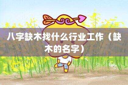 八字缺木找什么行业工作（缺木的名字）