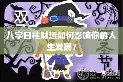 八字日柱财运如何影响你的人生发展？