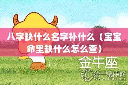 八字缺什么名字补什么（宝宝命里缺什么怎么查）