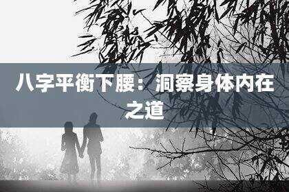八字平衡下腰：洞察身体内在之道