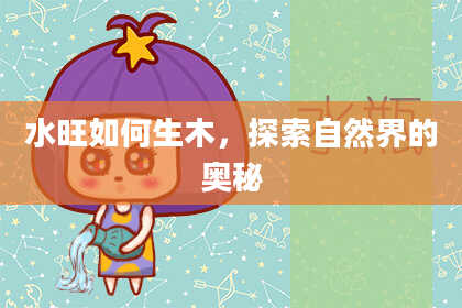 水旺如何生木，探索自然界的奥秘