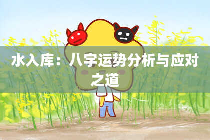 水入库：八字运势分析与应对之道
