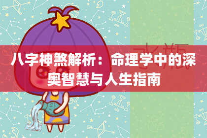 八字神煞解析：命理学中的深奥智慧与人生指南
