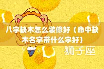 八字缺木怎么装修好（命中缺木名字带什么字好）