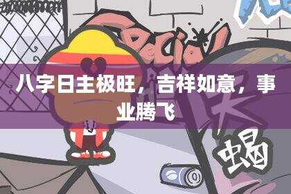 八字日主极旺，吉祥如意，事业腾飞