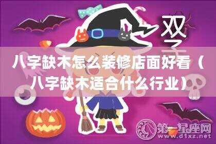 八字缺木怎么装修店面好看（八字缺木适合什么行业）