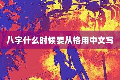 八字什么时候要从格用中文写