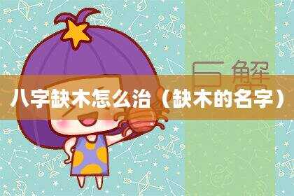 八字缺木怎么治（缺木的名字）
