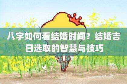 八字如何看结婚时间？结婚吉日选取的智慧与技巧