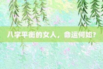 八字平衡的女人，命运何如？