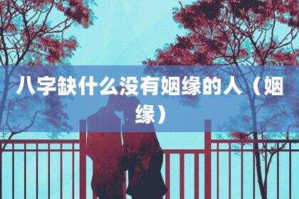 八字缺什么没有姻缘的人（姻缘）
