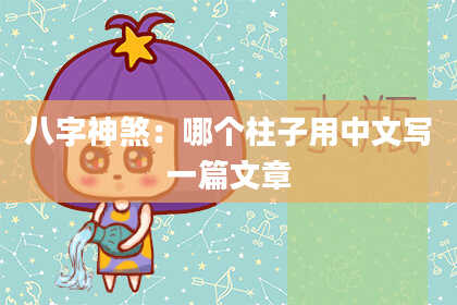 八字神煞：哪个柱子用中文写一篇文章