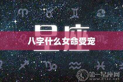 八字什么女命受宠
