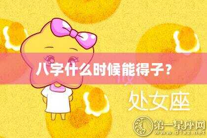 八字什么时候能得子？
