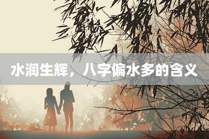 水润生辉，八字偏水多的含义