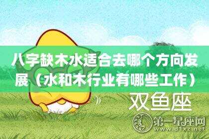 八字缺木水适合去哪个方向发展（水和木行业有哪些工作）