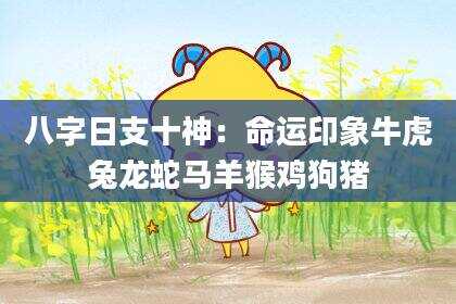 八字日支十神：命运印象牛虎兔龙蛇马羊猴鸡狗猪