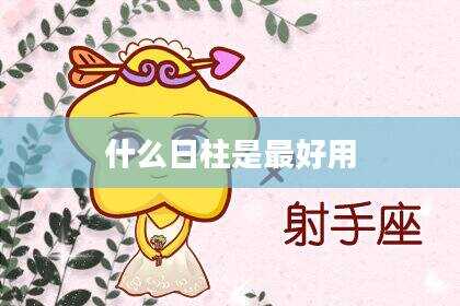 什么日柱是最好用