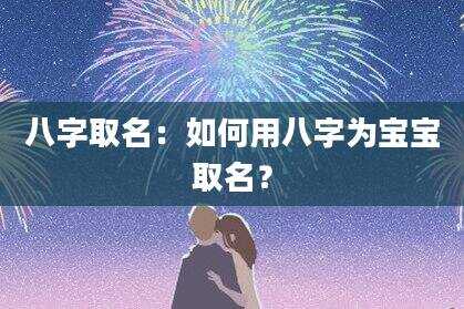 八字取名：如何用八字为宝宝取名？