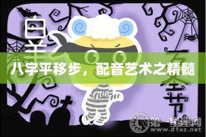 八字平移步，配音艺术之精髓