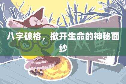 八字破格，掀开生命的神秘面纱