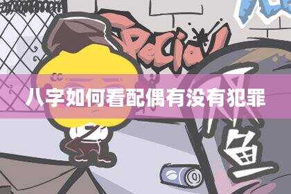 八字如何看配偶有没有犯罪