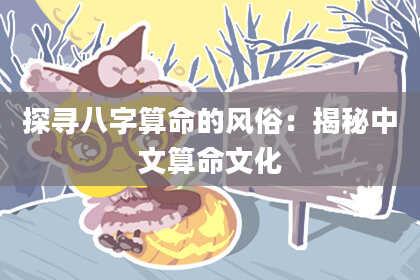 探寻八字算命的风俗：揭秘中文算命文化