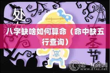 八字缺啥如何算命（命中缺五行查询）