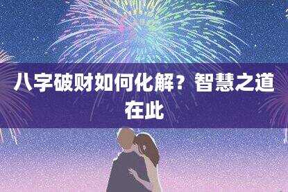 八字破财如何化解？智慧之道在此