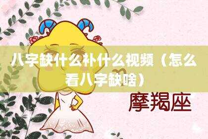 八字缺什么补什么视频（怎么看八字缺啥）