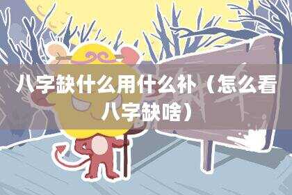 八字缺什么用什么补（怎么看八字缺啥）