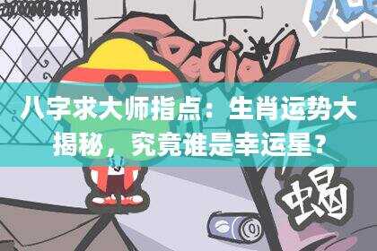 八字求大师指点：生肖运势大揭秘，究竟谁是幸运星？