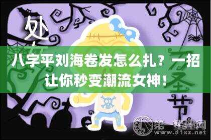 八字平刘海卷发怎么扎？一招让你秒变潮流女神！