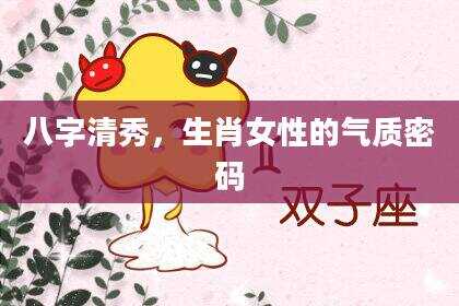 八字清秀，生肖女性的气质密码