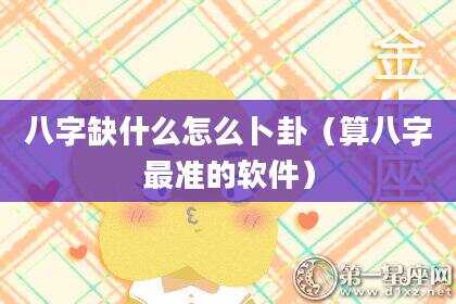 八字缺什么怎么卜卦（算八字最准的软件）