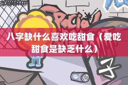 八字缺什么喜欢吃甜食（爱吃甜食是缺乏什么）