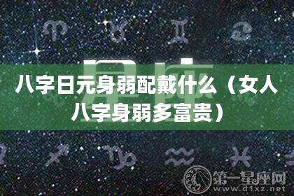 八字日元身弱配戴什么（女人八字身弱多富贵）
