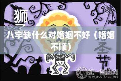 八字缺什么对婚姻不好（婚姻不顺）