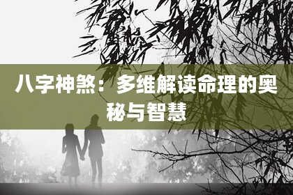 八字神煞：多维解读命理的奥秘与智慧