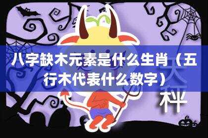 八字缺木元素是什么生肖（五行木代表什么数字）