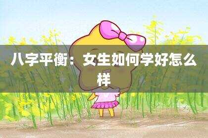 八字平衡：女生如何学好怎么样